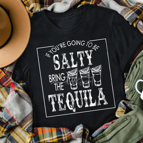 {If you're going to be SALTY bring the TEQUILA} screen print tee